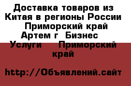 Доставка товаров из Китая в регионы России. - Приморский край, Артем г. Бизнес » Услуги   . Приморский край